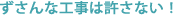 ずさんな工事は許さない!
