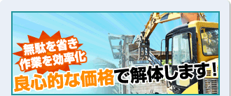 無駄を省き作業を効率化　良心的な価格で解体します